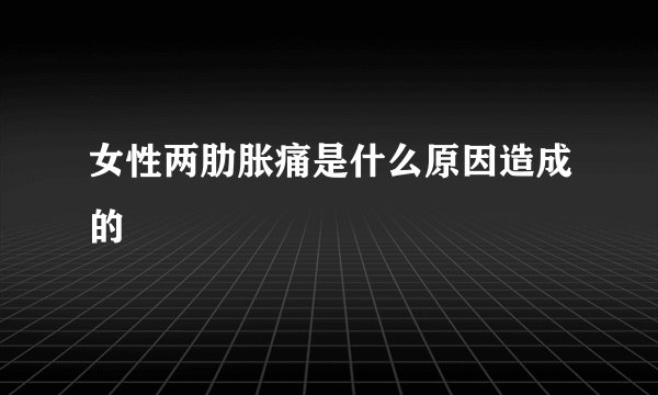女性两肋胀痛是什么原因造成的