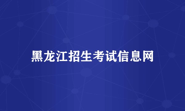 黑龙江招生考试信息网