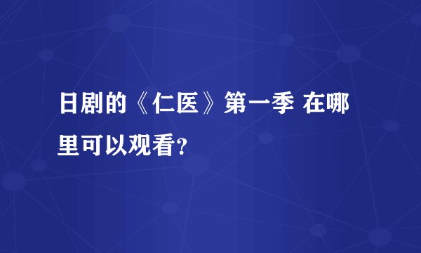日剧的《仁医》第一季 在哪里可以观看?