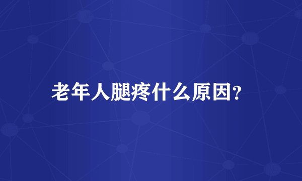 老年人腿疼什么原因?