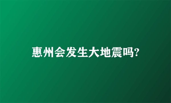 惠州会发生大地震吗?