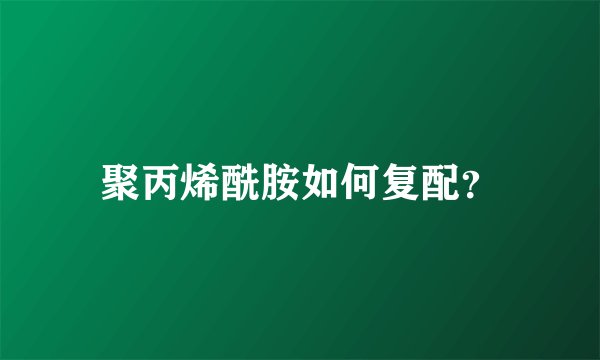 聚丙烯酰胺如何复配？