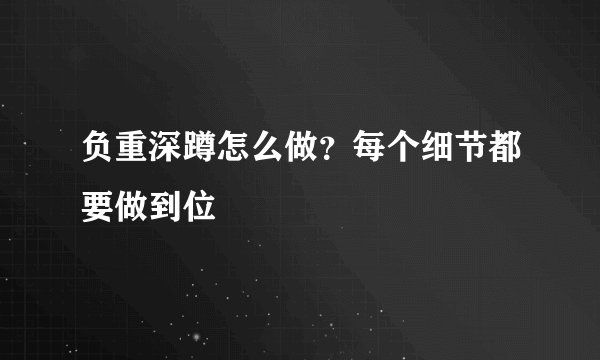 负重深蹲怎么做？每个细节都要做到位
