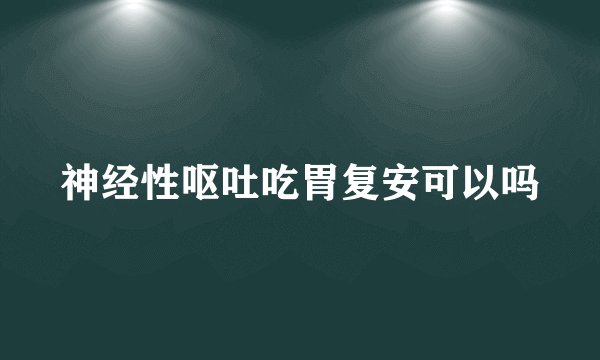 神经性呕吐吃胃复安可以吗