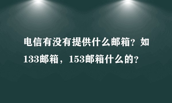 电信有没有提供什么邮箱?如133邮箱,153邮箱什么的?