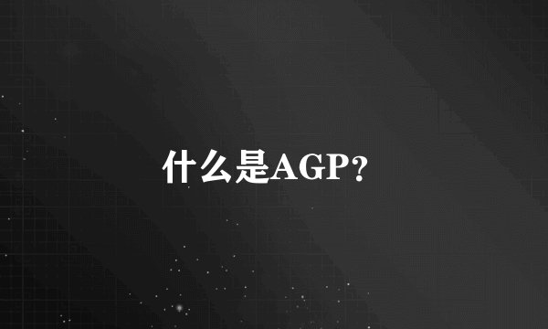 什么是AGP？