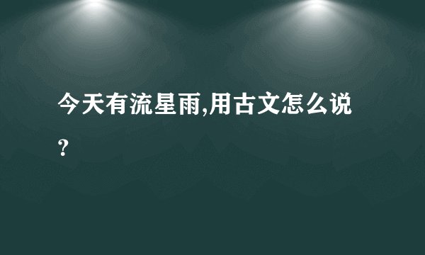 今天有流星雨,用古文怎么说？