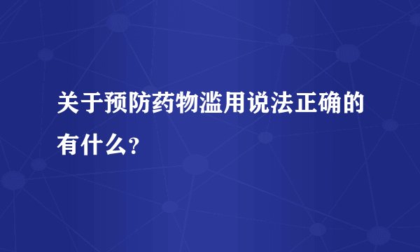 关于预防药物滥用说法正确的有什么?