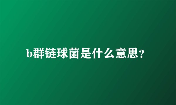 b群链球菌是什么意思？