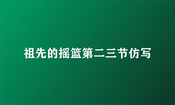 祖先的摇篮第二三节仿写