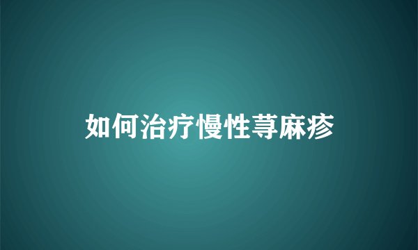 如何治疗慢性荨麻疹