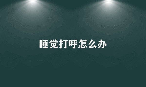 睡觉打呼怎么办