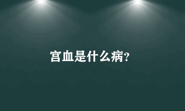 宫血是什么病？
