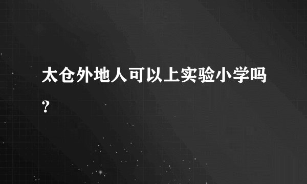 太仓外地人可以上实验小学吗？