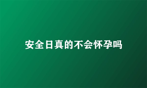 安全日真的不会怀孕吗
