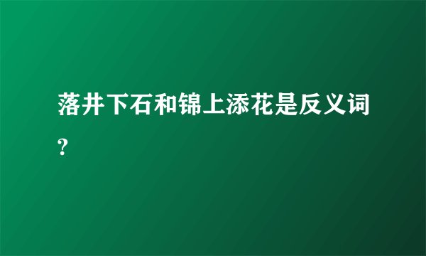 落井下石和锦上添花是反义词?