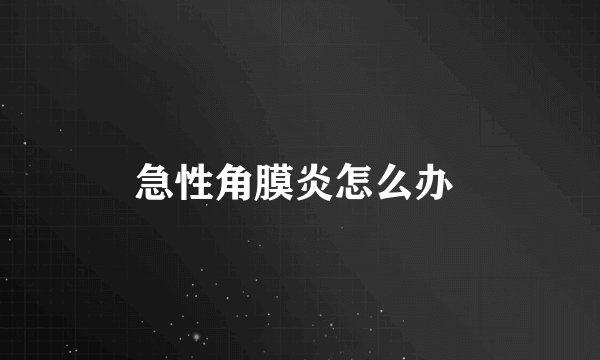 急性角膜炎怎么办 