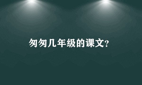 匆匆几年级的课文？