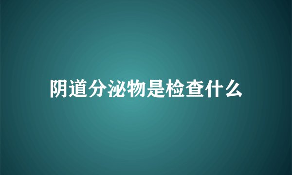 阴道分泌物是检查什么