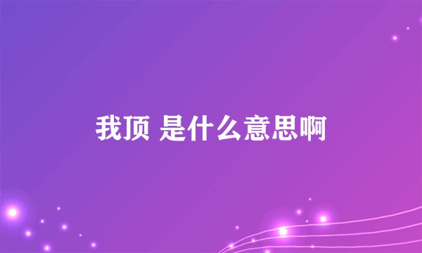 我顶 是什么意思啊