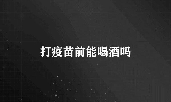 打疫苗前能喝酒吗