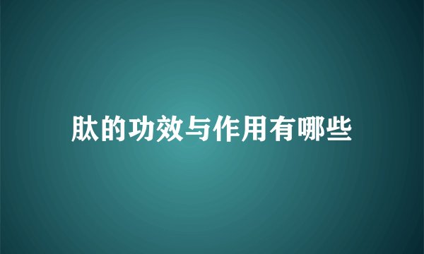 肽的功效与作用有哪些