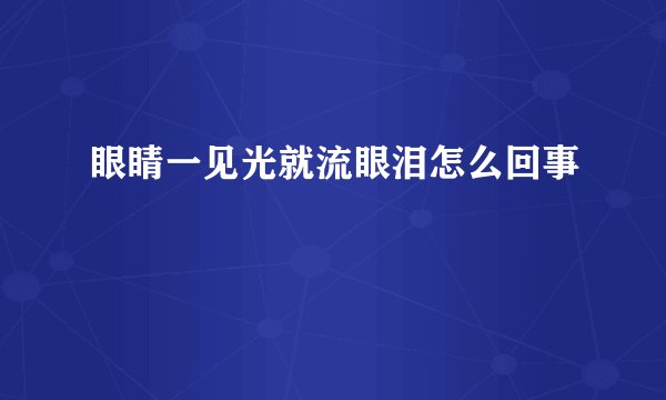 眼睛一见光就流眼泪怎么回事