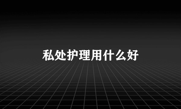 私处护理用什么好