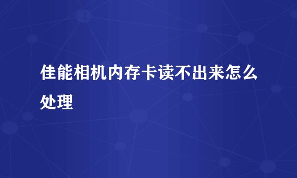 佳能相机内存卡读不出来怎么处理