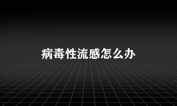 病毒性流感怎么办