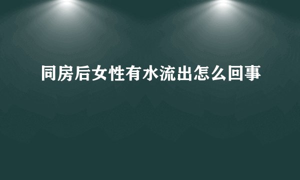 同房后女性有水流出怎么回事