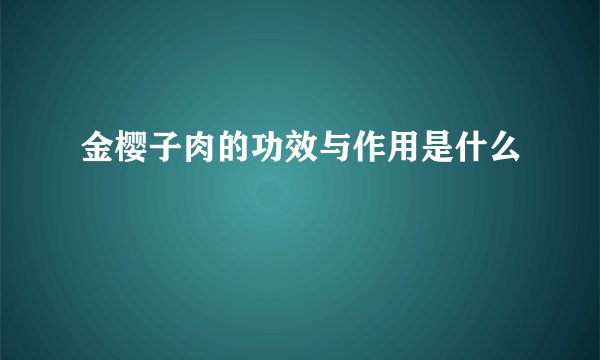 金樱子肉的功效与作用是什么