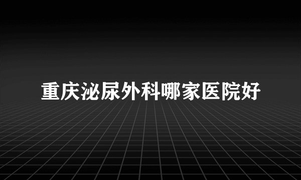 重庆泌尿外科哪家医院好