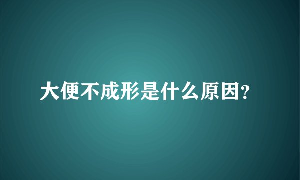 大便不成形是什么原因？