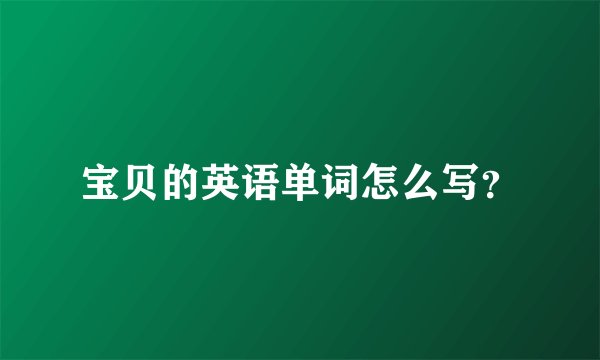 宝贝的英语单词怎么写?