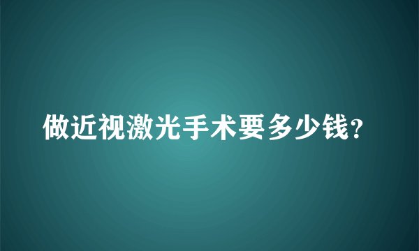 做近视激光手术要多少钱？