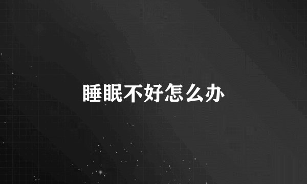 睡眠不好怎么办