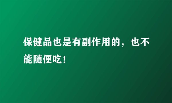 保健品也是有副作用的，也不能随便吃！