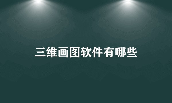 三维画图软件有哪些