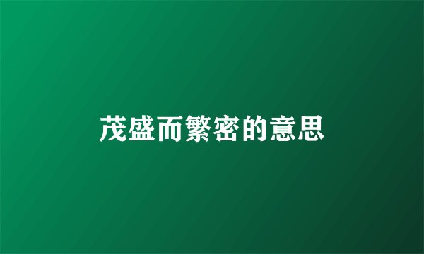 茂盛而繁密的意思