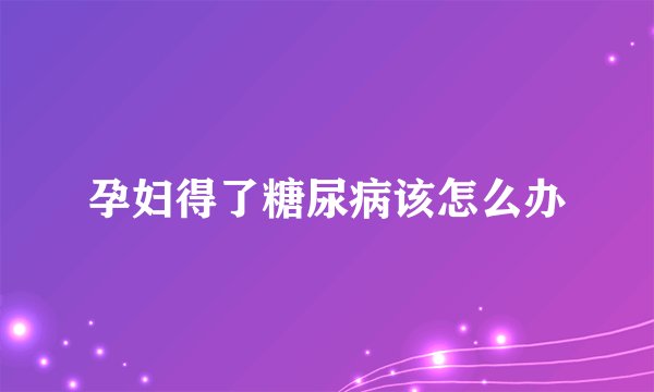 孕妇得了糖尿病该怎么办