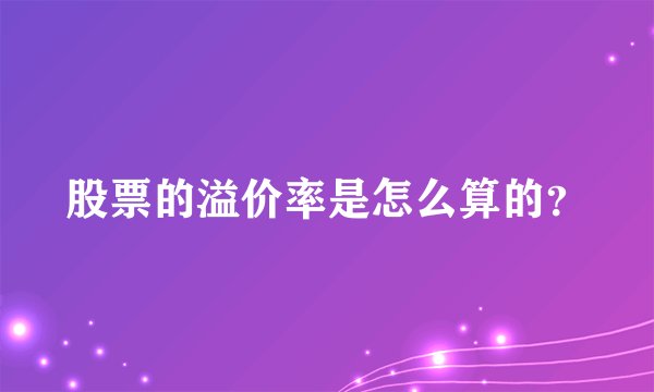股票的溢价率是怎么算的？