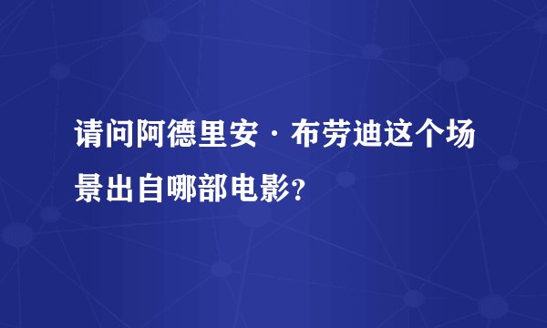 请问阿德里安·布劳迪这个场景出自哪部电影？