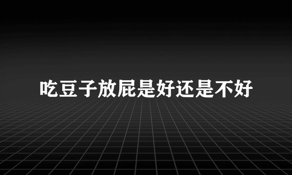 吃豆子放屁是好还是不好