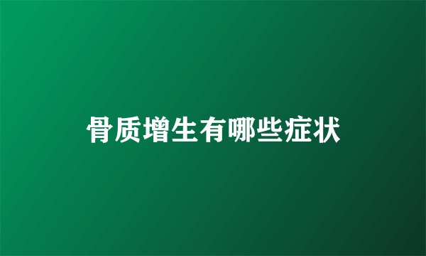 骨质增生有哪些症状