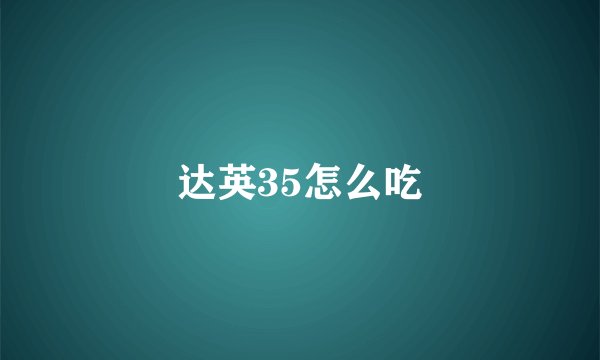 达英35怎么吃