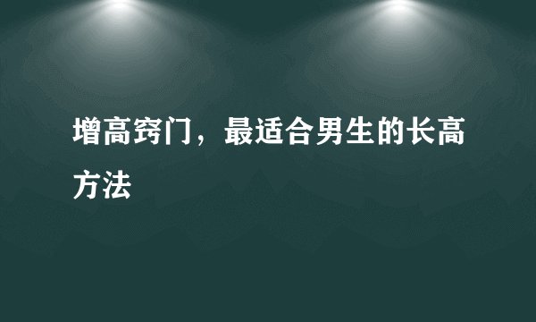 增高窍门，最适合男生的长高方法