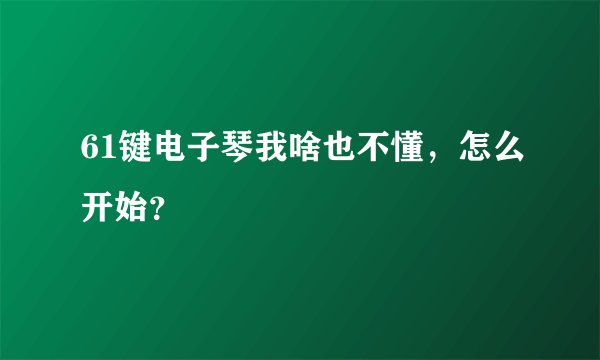 61键电子琴我啥也不懂，怎么开始？