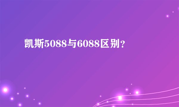 凯斯5088与6088区别？