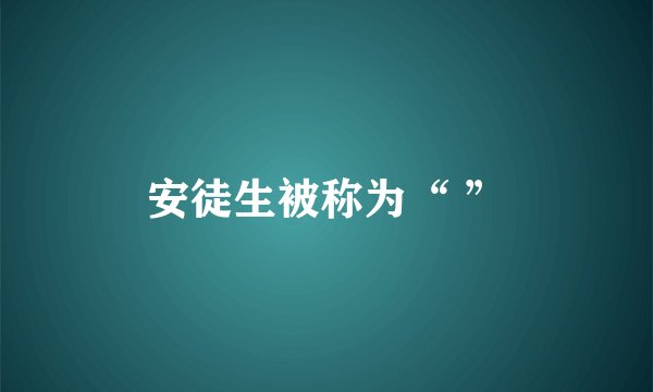 安徒生被称为“ ”